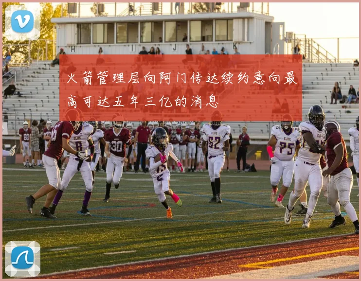 火箭管理层向阿门传达续约意向最高可达五年三亿的消息