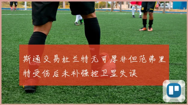 斯通交易杜兰特无可厚非但范弗里特受伤后未补强控卫显失误
