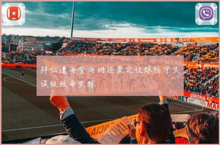 拜仁遭海登海姆逆袭定位球防守失误致致命失球