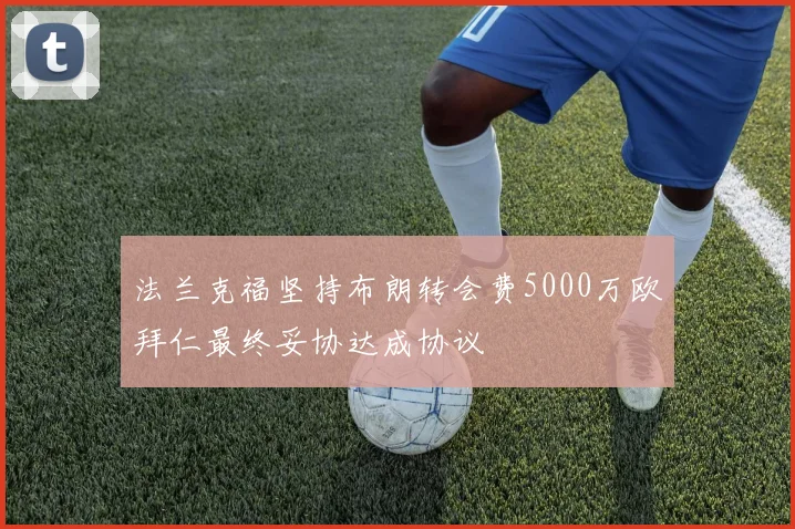 法兰克福坚持布朗转会费5000万欧拜仁最终妥协达成协议