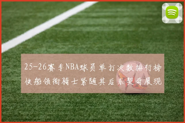 25-26赛季NBA球员单打次数排行榜快船领衔骑士紧随其后东契奇展现最高效率